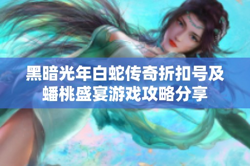 黑暗光年白蛇传奇折扣号及蟠桃盛宴游戏攻略分享