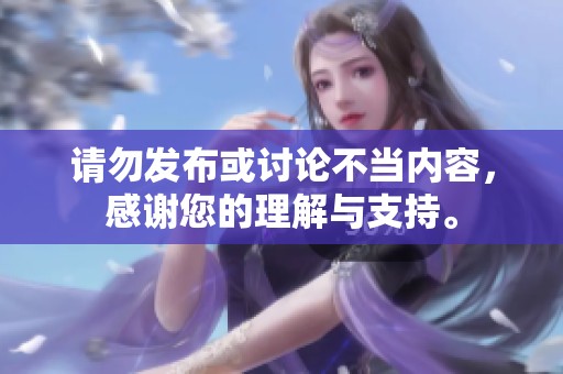 请勿发布或讨论不当内容，感谢您的理解与支持。