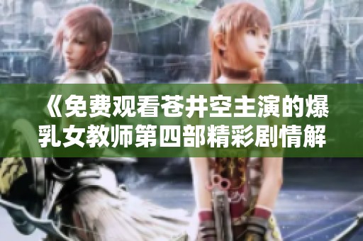 《免费观看苍井空主演的爆乳女教师第四部精彩剧情解析》