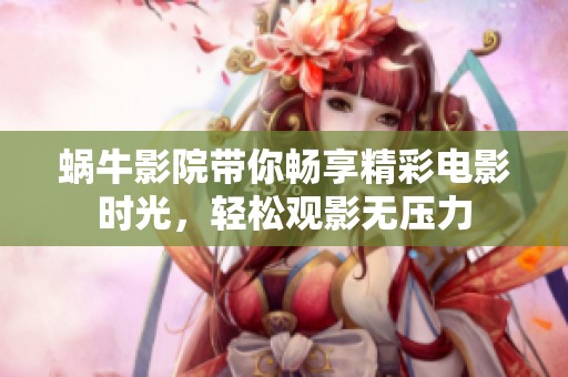 蜗牛影院带你畅享精彩电影时光，轻松观影无压力