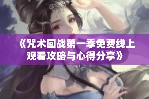 《咒术回战第一季免费线上观看攻略与心得分享》