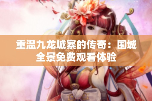 重温九龙城寨的传奇：围城全景免费观看体验