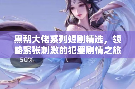 黑帮大佬系列短剧精选，领略紧张刺激的犯罪剧情之旅