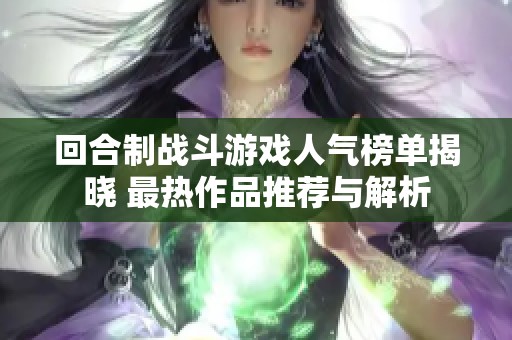 回合制战斗游戏人气榜单揭晓 最热作品推荐与解析