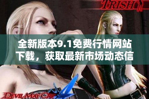 全新版本9.1免费行情网站下载，获取最新市场动态信息