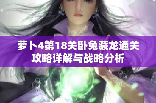 萝卜4第18关卧兔藏龙通关攻略详解与战略分析