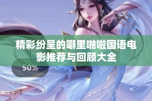 精彩纷呈的噼里啪啦国语电影推荐与回顾大全