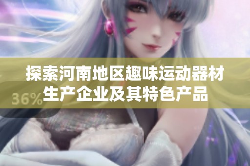 探索河南地区趣味运动器材生产企业及其特色产品