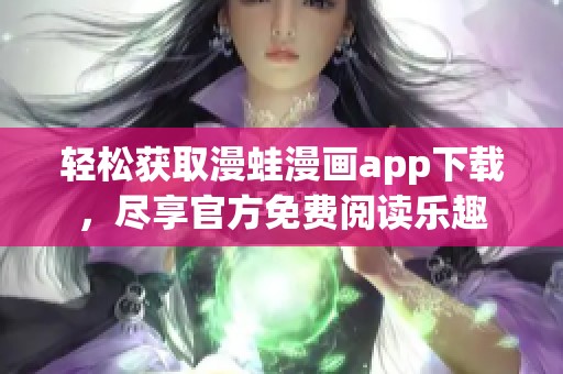 轻松获取漫蛙漫画app下载，尽享官方免费阅读乐趣