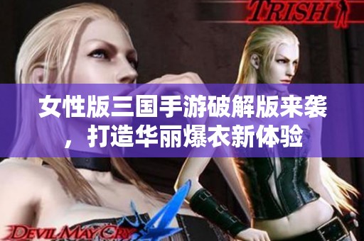 女性版三国手游破解版来袭，打造华丽爆衣新体验