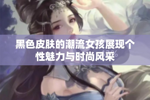 黑色皮肤的潮流女孩展现个性魅力与时尚风采