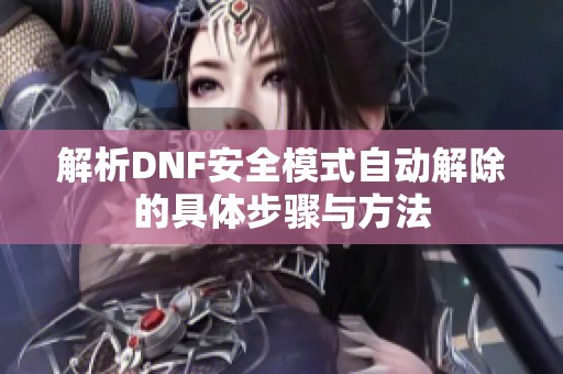 解析DNF安全模式自动解除的具体步骤与方法