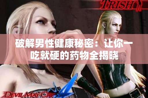 破解男性健康秘密：让你一吃就硬的药物全揭晓