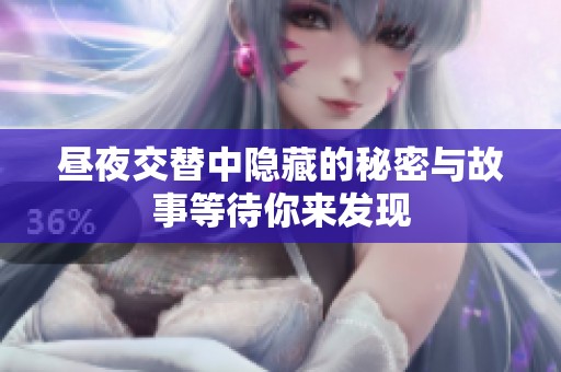 昼夜交替中隐藏的秘密与故事等待你来发现