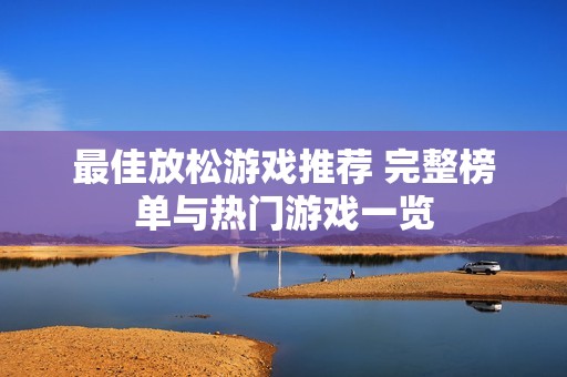 最佳放松游戏推荐 完整榜单与热门游戏一览