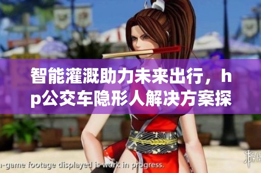 智能灌溉助力未来出行，hp公交车隐形人解决方案探秘