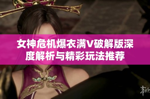 女神危机爆衣满V破解版深度解析与精彩玩法推荐