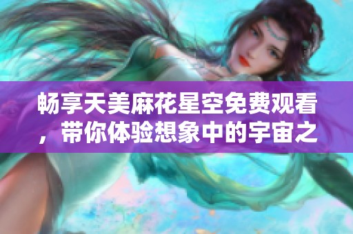 畅享天美麻花星空免费观看，带你体验想象中的宇宙之旅