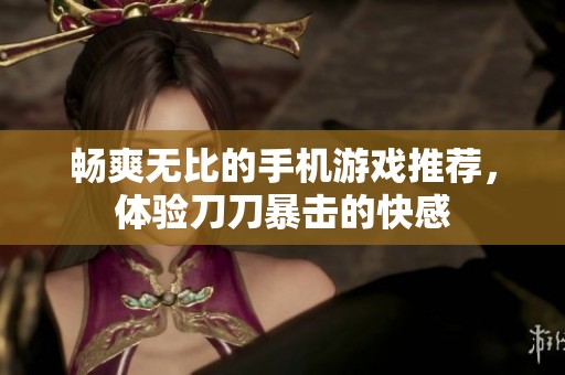 畅爽无比的手机游戏推荐，体验刀刀暴击的快感