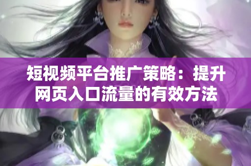 短视频平台推广策略：提升网页入口流量的有效方法