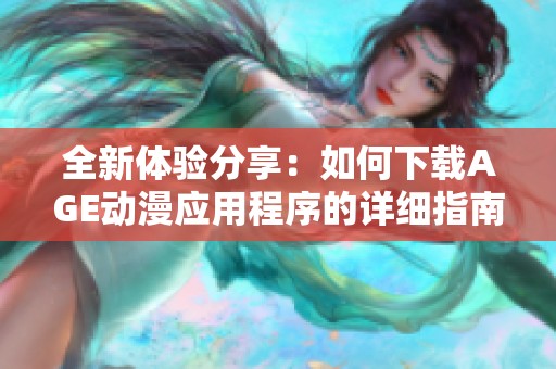 全新体验分享：如何下载AGE动漫应用程序的详细指南
