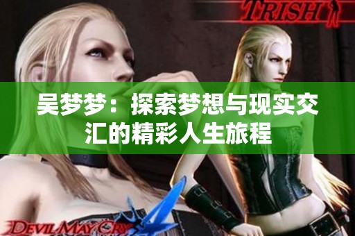 吴梦梦：探索梦想与现实交汇的精彩人生旅程