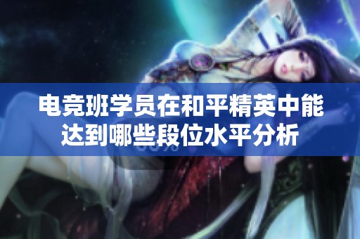电竞班学员在和平精英中能达到哪些段位水平分析