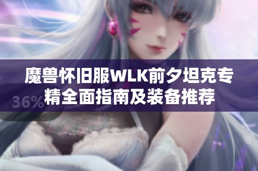 魔兽怀旧服WLK前夕坦克专精全面指南及装备推荐