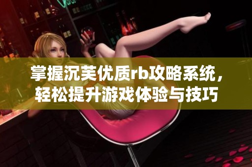 掌握沉芙优质rb攻略系统，轻松提升游戏体验与技巧