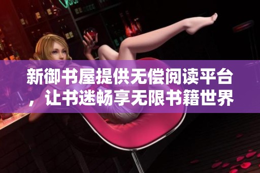 新御书屋提供无偿阅读平台，让书迷畅享无限书籍世界