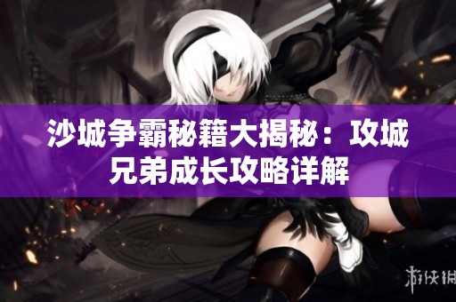 沙城争霸秘籍大揭秘：攻城兄弟成长攻略详解