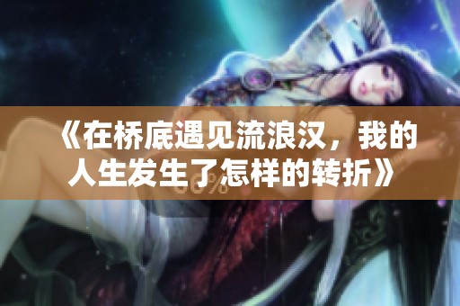 《在桥底遇见流浪汉，我的人生发生了怎样的转折》