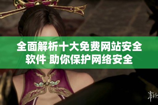 全面解析十大免费网站安全软件 助你保护网络安全