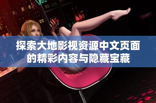 探索大地影视资源中文页面的精彩内容与隐藏宝藏