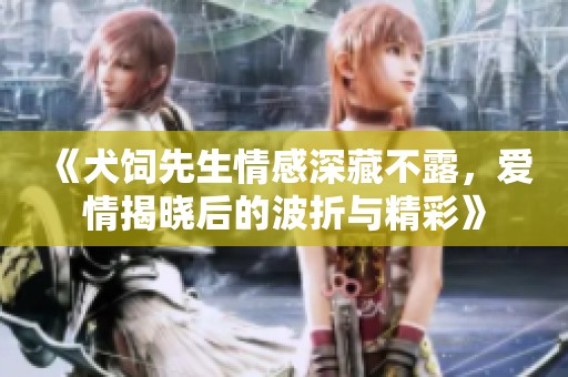 《犬饲先生情感深藏不露，爱情揭晓后的波折与精彩》