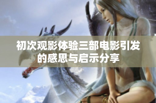 初次观影体验三部电影引发的感思与启示分享
