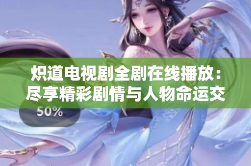 炽道电视剧全剧在线播放：尽享精彩剧情与人物命运交织