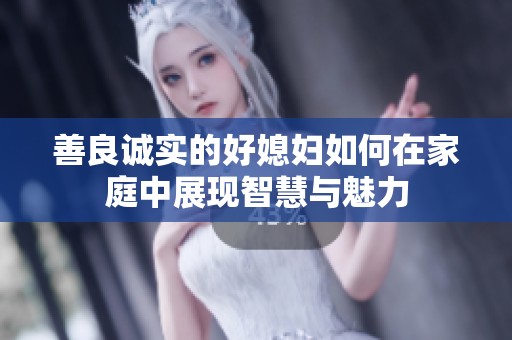 善良诚实的好媳妇如何在家庭中展现智慧与魅力