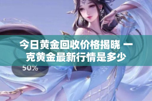 今日黄金回收价格揭晓 一克黄金最新行情是多少