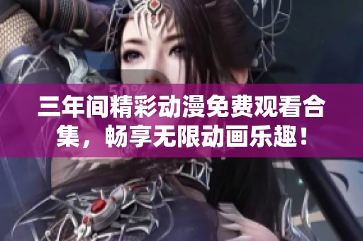 三年间精彩动漫免费观看合集，畅享无限动画乐趣！