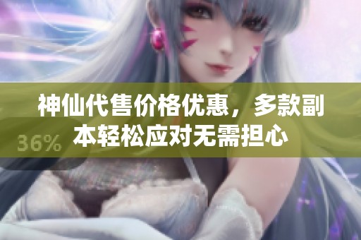 神仙代售价格优惠，多款副本轻松应对无需担心