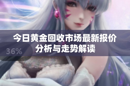 今日黄金回收市场最新报价分析与走势解读