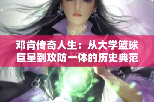邓肯传奇人生：从大学篮球巨星到攻防一体的历史典范