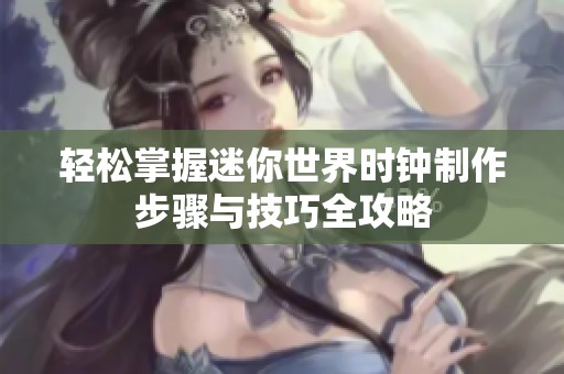 轻松掌握迷你世界时钟制作步骤与技巧全攻略