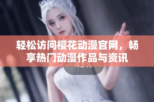 轻松访问樱花动漫官网，畅享热门动漫作品与资讯
