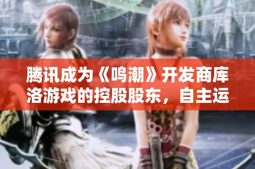 腾讯成为《鸣潮》开发商库洛游戏的控股股东，自主运营不变