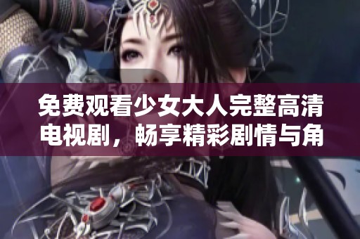 免费观看少女大人完整高清电视剧，畅享精彩剧情与角色人生