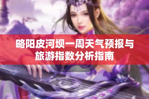 略阳皮河坝一周天气预报与旅游指数分析指南