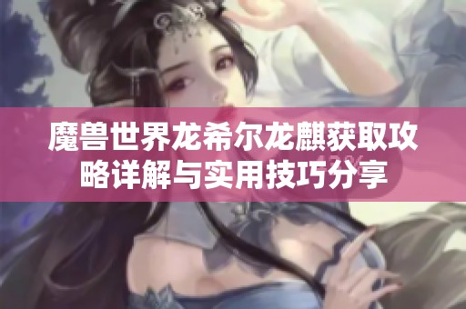 魔兽世界龙希尔龙麒获取攻略详解与实用技巧分享