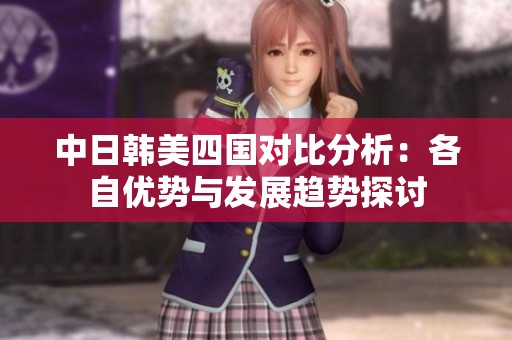 中日韩美四国对比分析：各自优势与发展趋势探讨